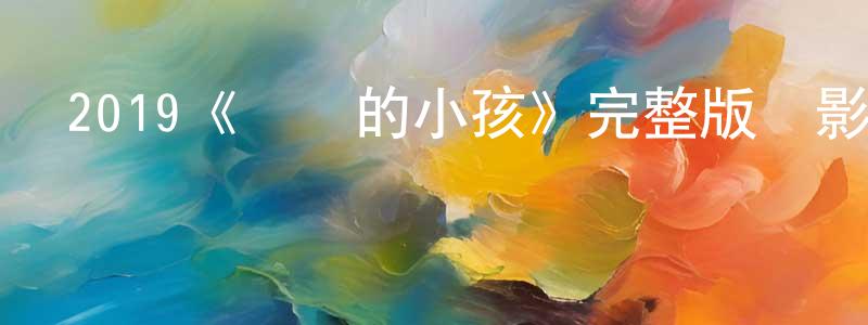 陳元魁發布2019《親愛的小孩》完整版電影/在線觀看/百度云-美劇天堂